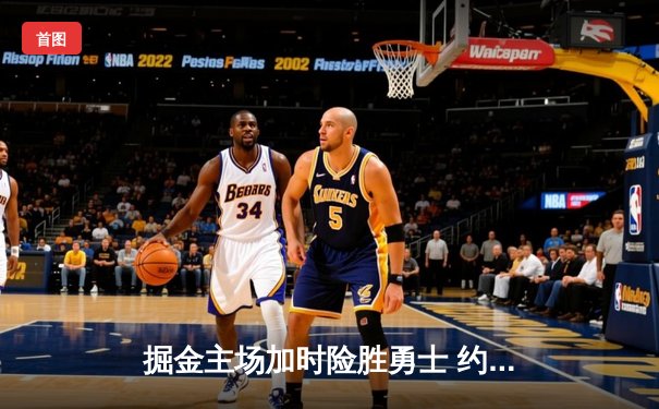 掘金主场加时险胜勇士 约基奇34+12+9上演准三双制胜