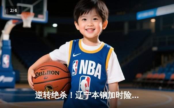 逆转绝杀！辽宁本钢加时险胜广东宏远，赵继伟33分创生涯新高 - 2