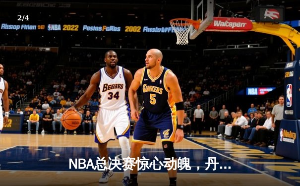 NBA总决赛惊心动魄，丹佛掘金力克迈阿密热火夺冠 - 2