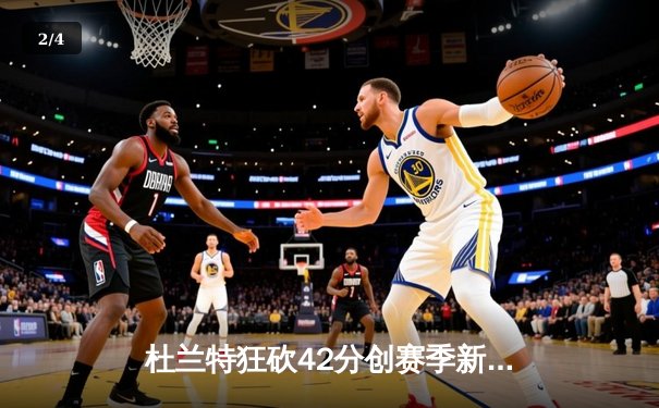 杜兰特狂砍42分创赛季新高 太阳主场险胜掘金迎四连胜 - 2