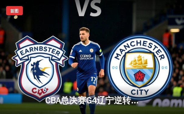 CBA总决赛G4辽宁逆转新疆夺三连冠 弗格34分赵继伟伤退