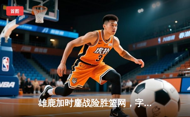 雄鹿加时鏖战险胜篮网，字母哥44分献赛季新高