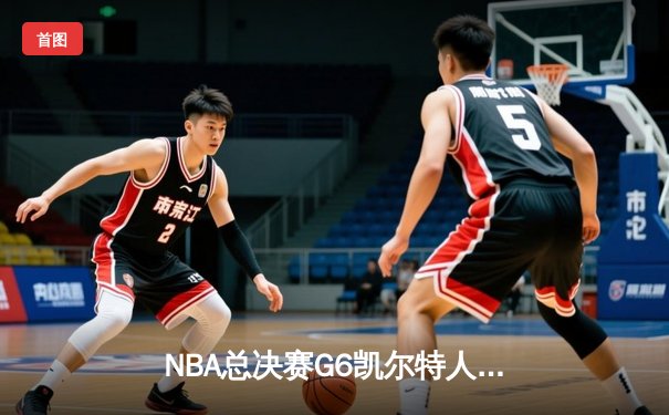 NBA总决赛G6凯尔特人绝地反击，塔图姆狂砍41分率队拖入抢七