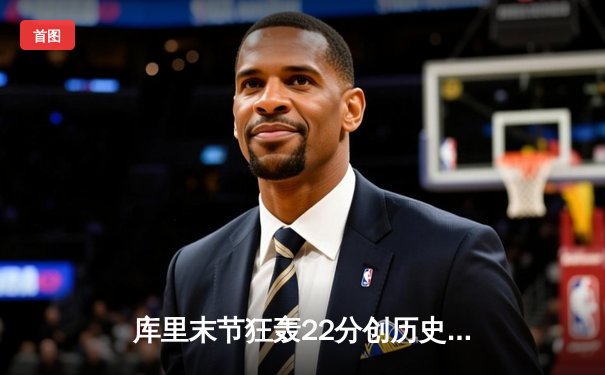 库里末节狂轰22分创历史纪录 勇士逆转掘金迎七连胜