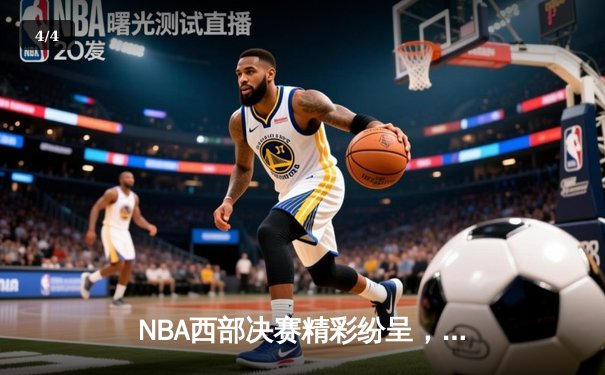 NBA西部决赛精彩纷呈，勇士队加时险胜湖人总比分扳成2-2平 - 4