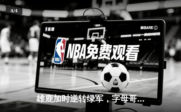 雄鹿加时逆转绿军，字母哥44+14+7主宰关键时刻 - 4
