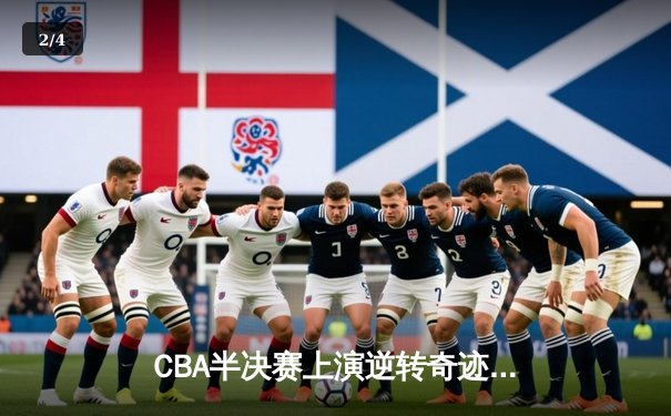 CBA半决赛上演逆转奇迹 辽宁队加时险胜广东总分2-1领先 - 2