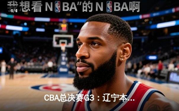 CBA总决赛G3：辽宁本钢加时逆转广东宏远，赵继伟33分率队夺赛点 - 4
