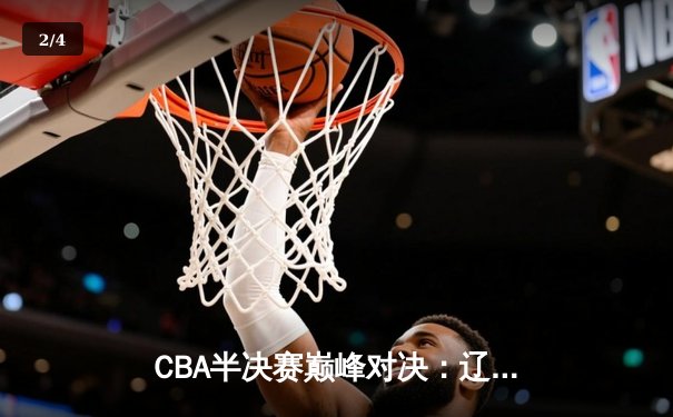 CBA半决赛巅峰对决：辽宁本钢加时险胜广东宏远，赵继伟35分创个人季后赛新高 - 2