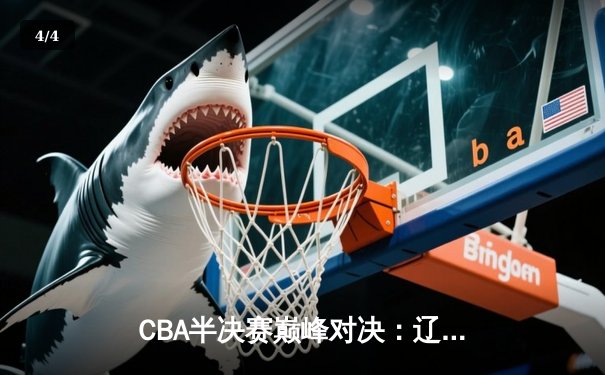 CBA半决赛巅峰对决：辽宁本钢加时险胜广东宏远，赵继伟35分创个人季后赛新高 - 4