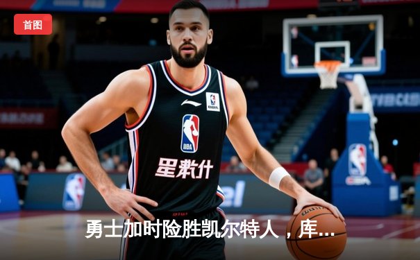 勇士加时险胜凯尔特人，库里狂砍43分率队捍卫主场